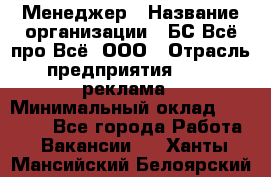 Менеджер › Название организации ­ БС Всё про Всё, ООО › Отрасль предприятия ­ PR, реклама › Минимальный оклад ­ 25 000 - Все города Работа » Вакансии   . Ханты-Мансийский,Белоярский г.